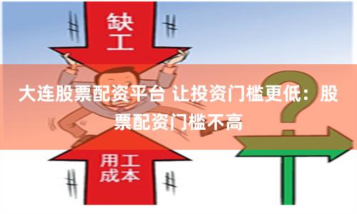 大连股票配资平台 让投资门槛更低：股票配资门槛不高