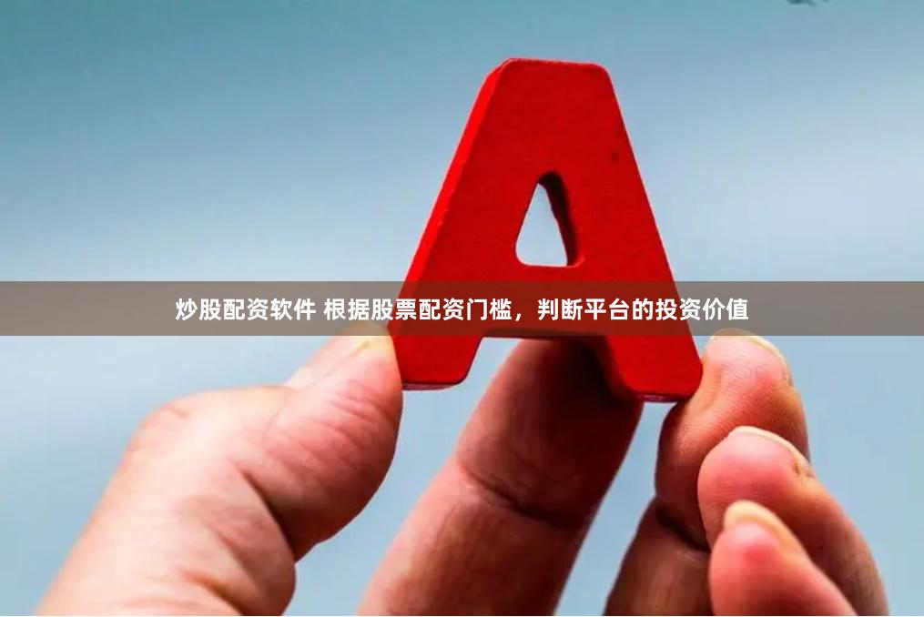 炒股配资软件 根据股票配资门槛，判断平台的投资价值
