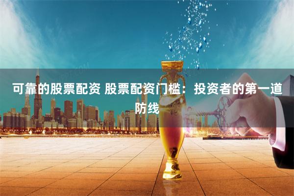 可靠的股票配资 股票配资门槛：投资者的第一道防线
