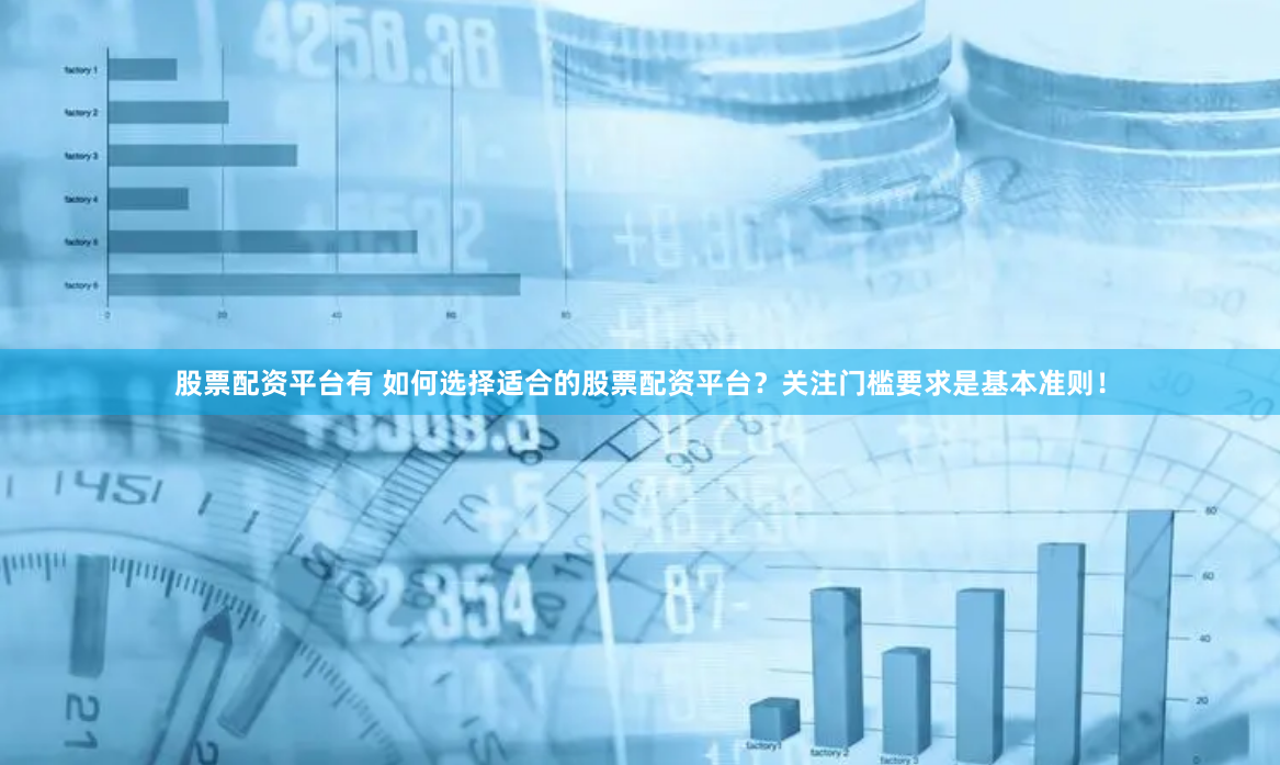 股票配资平台有 如何选择适合的股票配资平台？关注门槛要求是基本准则！