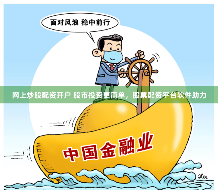 网上炒股配资开户 股市投资更简单，股票配资平台软件助力