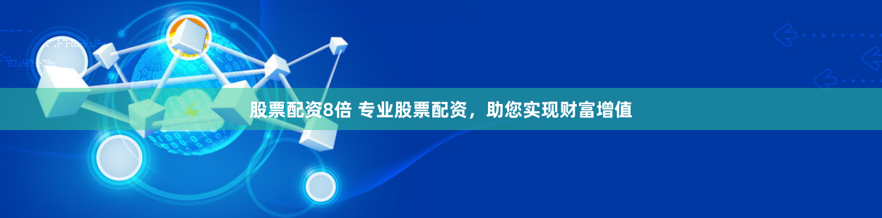股票配资8倍 专业股票配资，助您实现财富增值