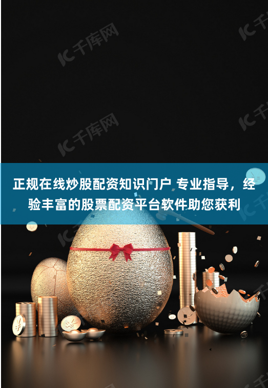 正规在线炒股配资知识门户 专业指导，经验丰富的股票配资平台软件助您获利