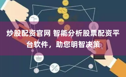 炒股配资官网 智能分析股票配资平台软件，助您明智决策