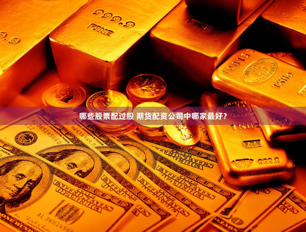 哪些股票配过股 期货配资公司中哪家最好？