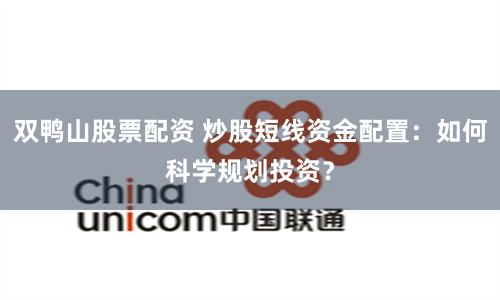 双鸭山股票配资 炒股短线资金配置：如何科学规划投资？