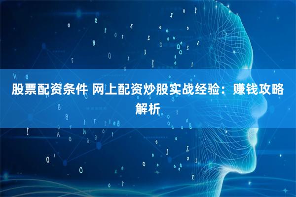 股票配资条件 网上配资炒股实战经验：赚钱攻略解析