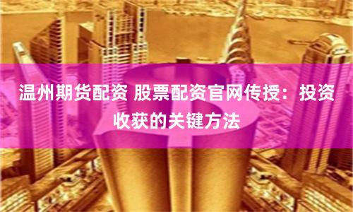 温州期货配资 股票配资官网传授：投资收获的关键方法