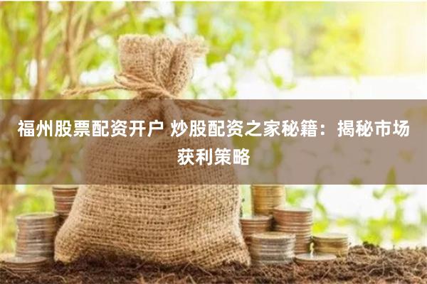 福州股票配资开户 炒股配资之家秘籍：揭秘市场获利策略