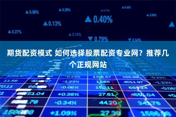 期货配资模式 如何选择股票配资专业网？推荐几个正规网站