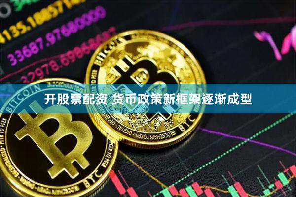 开股票配资 货币政策新框架逐渐成型