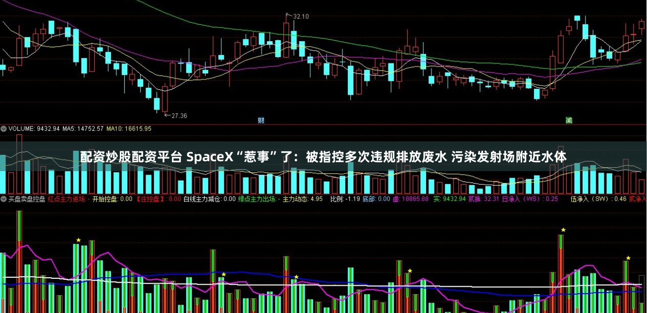 配资炒股配资平台 SpaceX“惹事”了：被指控多次违规排放废水 污染发射场附近水体