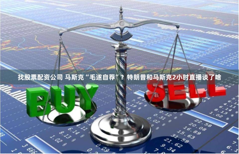 找股票配资公司 马斯克“毛遂自荐”？特朗普和马斯克2小时直播谈了啥