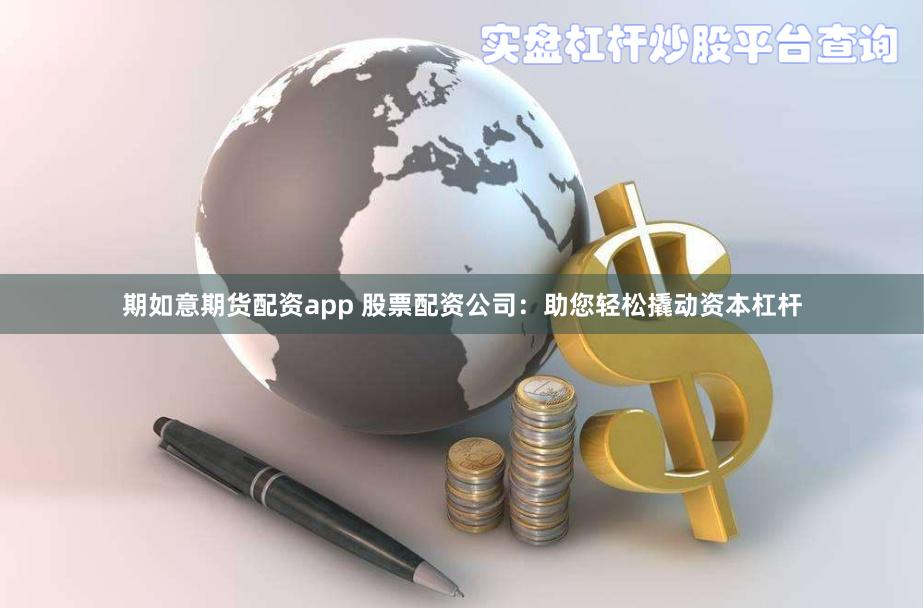 期如意期货配资app 股票配资公司：助您轻松撬动资本杠杆