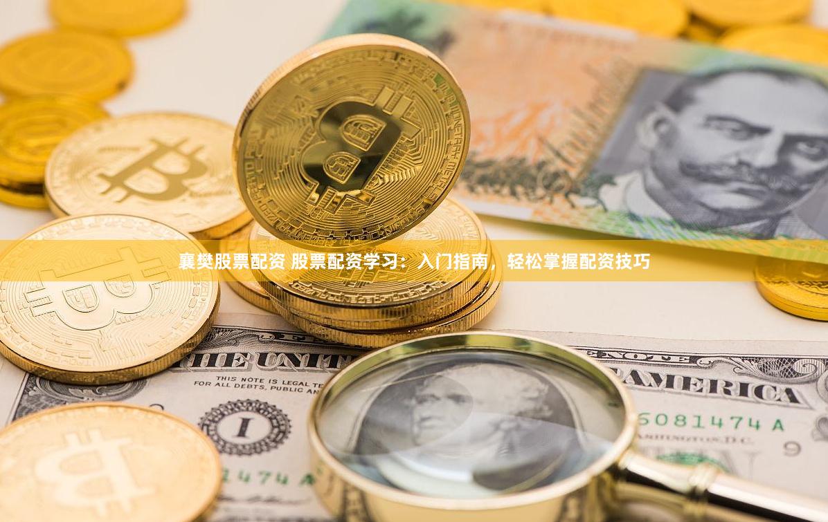 襄樊股票配资 股票配资学习：入门指南，轻松掌握配资技巧