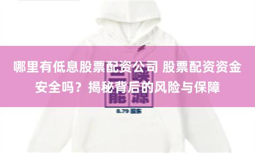 哪里有低息股票配资公司 股票配资资金安全吗？揭秘背后的风险与保障