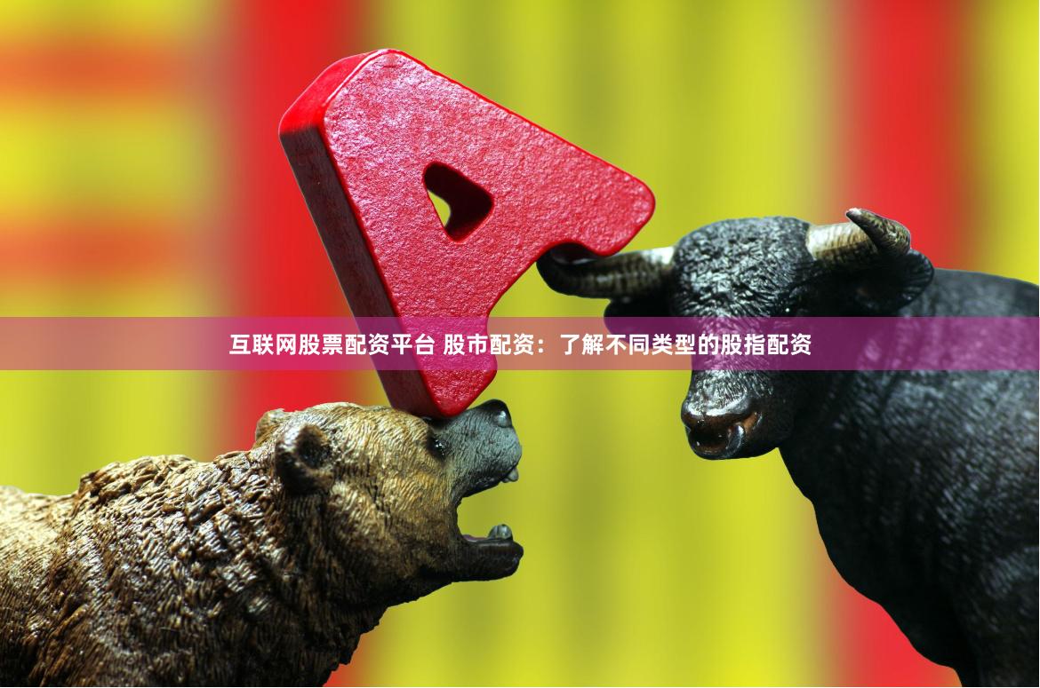 互联网股票配资平台 股市配资：了解不同类型的股指配资