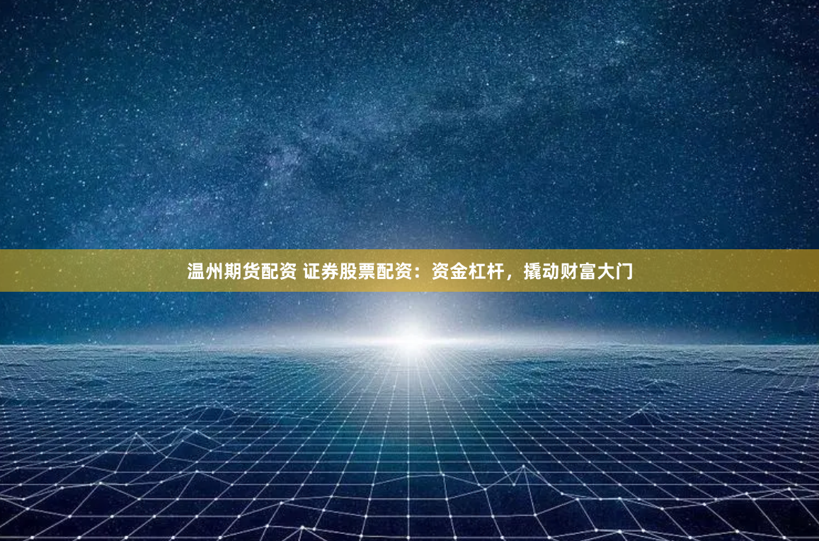 温州期货配资 证券股票配资：资金杠杆，撬动财富大门