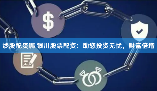 炒股配资哪 银川股票配资：助您投资无忧，财富倍增